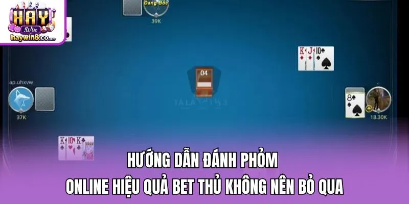 Hướng Dẫn Đánh Phỏm Online Hiệu Quả Bet Thủ Không Nên Bỏ Qua