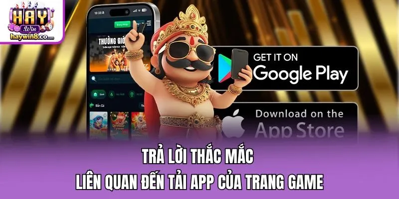 Trả lời thắc mắc liên quan đến tải app của trang game