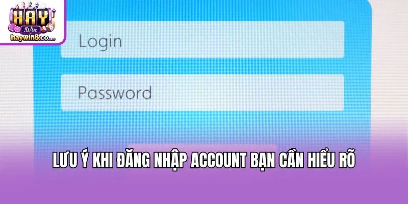 Lưu ý khi đăng nhập account bạn cần hiểu rõ