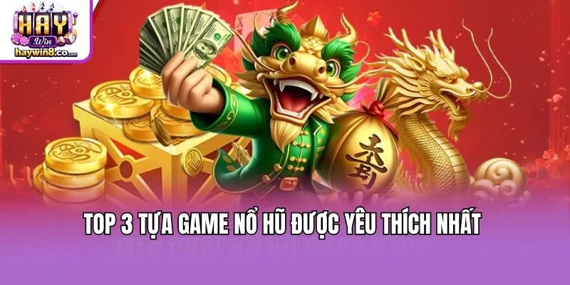 Top 3 tựa game nổ hũ được yêu thích nhất 